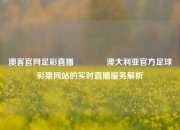 澳客官网足彩直播🏅澳大利亚官方足球彩票网站的实时直播服务解析