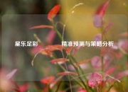 星乐足彩🌈精准预测与策略分析