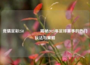 竞猜足彩258👈揭秘2023年足球赛事的热门玩法与策略