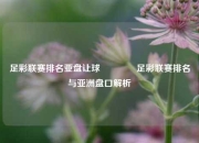 足彩联赛排名亚盘让球👈足彩联赛排名与亚洲盘口解析