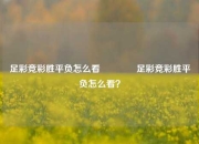 足彩竞彩胜平负怎么看🥉足彩竞彩胜平负怎么看？