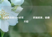 足彩胜负彩16191必发🏅把握胜算，稳赚不赔