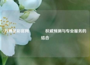 万博足彩官网🥈权威预测与专业服务的结合