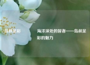 岛叔足彩🏆海洋深处的智者——岛叔足彩的魅力