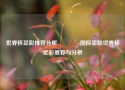世界杯足彩推荐分析🌈国际足联世界杯足彩推荐与分析