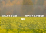 足彩怎么看指数👉如何分析足彩的指数数据