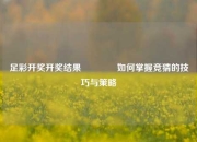 足彩开奖开奖结果🏅如何掌握竞猜的技巧与策略