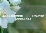 足彩竞彩最新分析推荐🌈把握足球市场的高风险与低回报