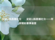 足彩14场直播比分✌️足彩14场直播比分——尽享精彩赛事盛宴