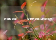 百博足彩神👍探索数字娱乐的新篇章