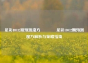 足彩18032期预测魔方👈足彩18032期预测魔方解析与策略指南