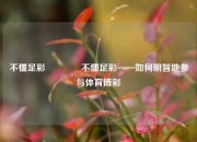 不懂足彩👈不懂足彩——如何明智地参与体育博彩