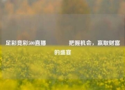 足彩竞彩500直播🏅把握机会，赢取财富的盛宴