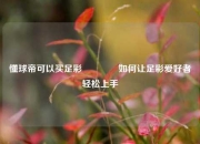 懂球帝可以买足彩👉如何让足彩爱好者轻松上手