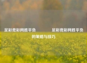 足彩竞彩网胜平负👉足彩竞彩网胜平负的策略与技巧