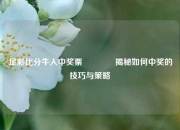 足彩比分牛人中奖票👈揭秘如何中奖的技巧与策略