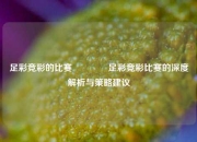 足彩竞彩的比赛👈足彩竞彩比赛的深度解析与策略建议