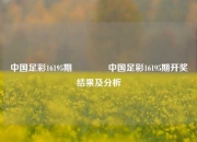 中国足彩16195期🥈中国足彩16195期开奖结果及分析