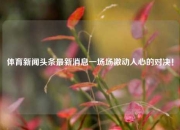 体育新闻头条最新消息一场场激动人心的对决！