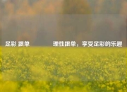 足彩 跟单👍理性跟单，享受足彩的乐趣