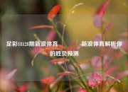 足彩18128期新浪体育🏆新浪体育解析你的胜负预测