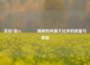足彩7串35👍揭秘如何最大化你的胆量与策略