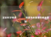 足彩科学预测🏆构建未来赛事的精准地图