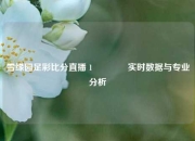 雪缘园足彩比分直播 1🥈实时数据与专业分析