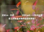 足彩500 - 百度🏅足彩500元——如何在百度上获取最准确的信息和策略？