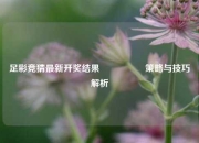 足彩竞猜最新开奖结果🎖️策略与技巧解析