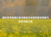 腾讯体育新闻记者月薪追求卓越的薪资保障与职业发展之路