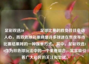 足彩双选10🏅足球比赛的胜负往往牵动人心，而双色球彩票则是许多球迷在熬夜等待比赛结果时的一种娱乐方式。其中，足彩双选10作为双色球玩法中的一个重要组合，常常吸引着广大彩民的关注和尝试。