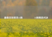 最新足彩胜负14场🎖️14场精选对决