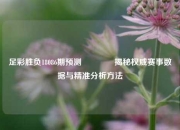 足彩胜负18086期预测🥉揭秘权威赛事数据与精准分析方法