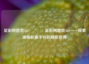 足彩网首页365🏆足彩网首页365——探索顶级彩票平台的精彩世界