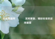 足彩直播网🥇实时更新，精彩纷呈的足球盛宴