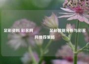 足彩资料 彩客网🌈足彩数据分析与彩客网推荐策略