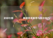 足彩红图🥉揭秘未来胜率与投注技巧