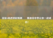 足彩4场进球彩预测✌️精准命中率让你一战成名！