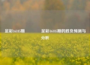 足彩16185期👍足彩16185期的胜负预测与分析