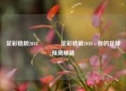 足彩稳胆2018🥈足彩稳胆2018 - 你的足球预测秘籍