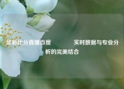 足彩比分直播百度👈实时数据与专业分析的完美结合