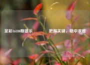 足彩16180期提示🌈把握关键，稳中求胜