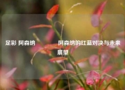 足彩 阿森纳🥈阿森纳的红蓝对决与未来展望