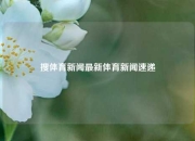 搜体育新闻最新体育新闻速递