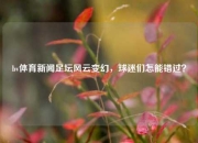 bv体育新闻足坛风云变幻，球迷们怎能错过？