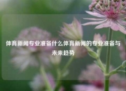体育新闻专业准备什么体育新闻的专业准备与未来趋势