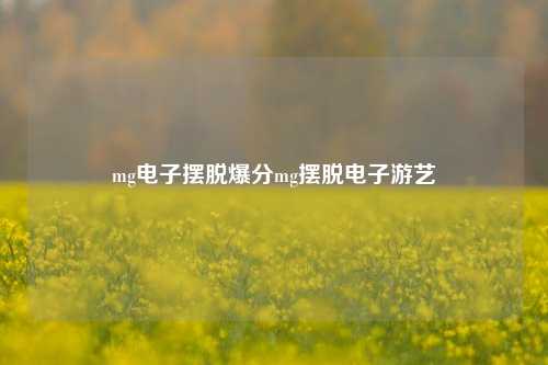 mg电子摆脱爆分mg摆脱电子游艺
