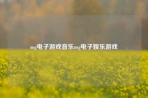 mg电子游戏音乐mg电子娱乐游戏