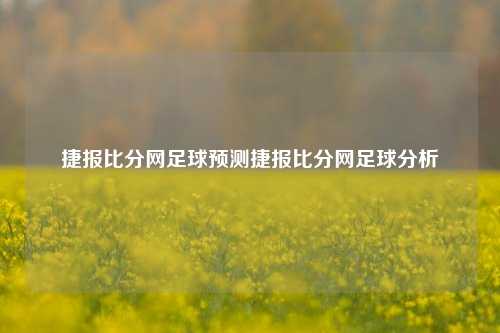 捷报比分网足球预测捷报比分网足球分析